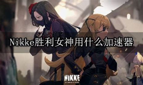 NIKKE胜利女神加速器推荐NIKKE胜利女神用什么加速器