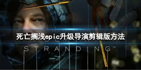 《死亡搁浅导演剪辑版》epic升级导演剪辑版方法