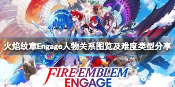 《火焰纹章Engage》人物关系图览及难度类型攻略