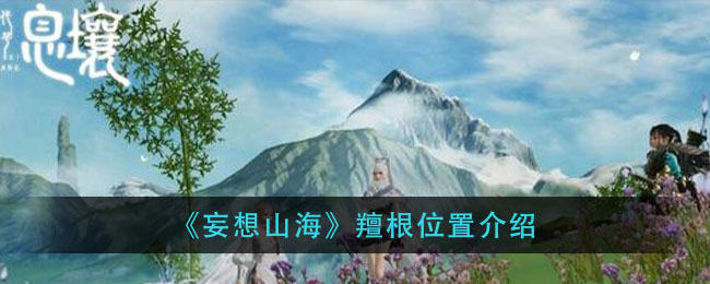 妄想山海羶根位置坐标一览