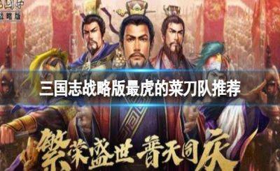 三国志战略版菜刀队英雄阵容怎么搭配