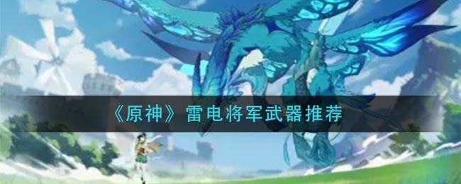 原神雷电将军武器有哪些选项 雷电将军武器适用