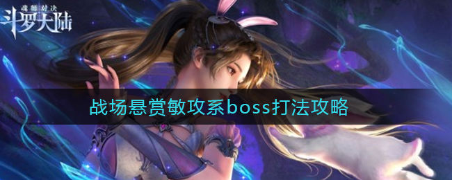 斗罗大陆魂师对决敏攻系boss如何打败 敏攻系boss技能分析