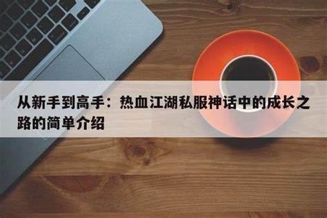 《热血江湖》升级攻略：新手到高手的成长之路