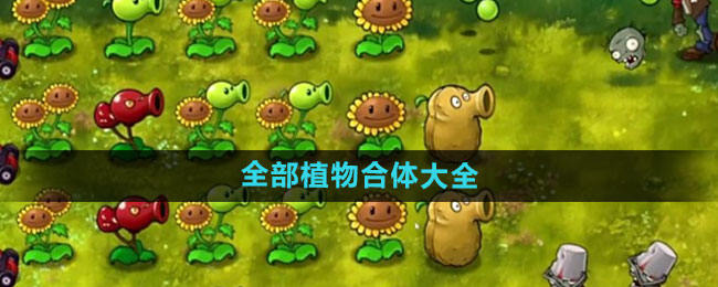 植物大战僵尸融合版全部植物合体有哪些 PVZ融合版全部植物合体大全