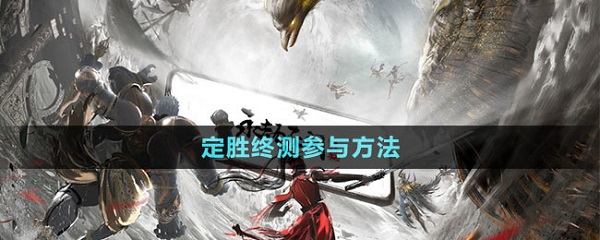 永劫无间手游定胜终测怎么参与 永劫无间手游定胜终测资格获得方法