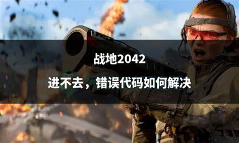 如何解决《战地2042》测试中进不去的问题攻略与战术全解析