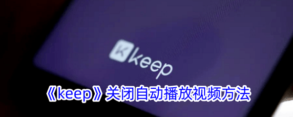 keep怎么关闭自动播放视频功能 keep关闭自动播放视频教程