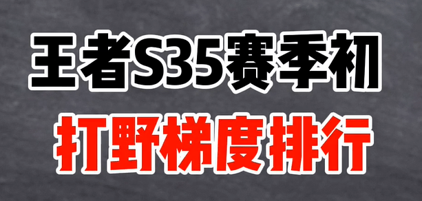 王者荣耀最新打野排行是哪些 S35赛季打野梯度排行一览