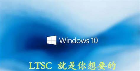 Win7是否存在LTSC版本探讨LTSC版Win10与Win7的区别